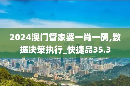 2024澳門管家婆一肖一碼,數(shù)據(jù)決策執(zhí)行_快捷品35.3