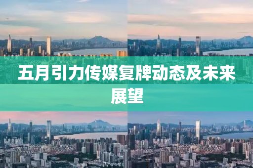 五月引力傳媒復牌動態(tài)及未來展望