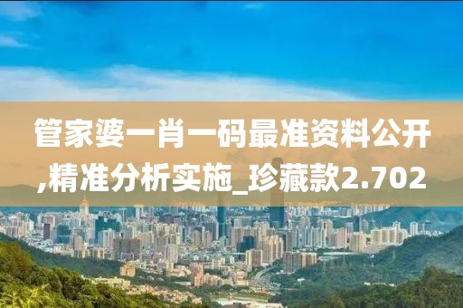 管家婆一肖一碼最準資料公開,精準分析實施_珍藏款2.702