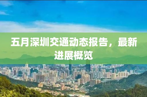 五月深圳交通動(dòng)態(tài)報(bào)告，最新進(jìn)展概覽