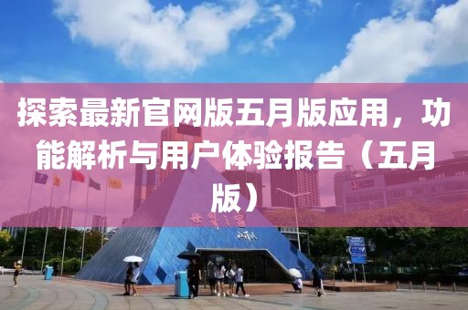 探索最新官網(wǎng)版五月版應(yīng)用，功能解析與用戶體驗(yàn)報(bào)告（五月版）
