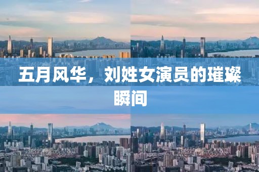 五月風(fēng)華，劉姓女演員的璀璨瞬間