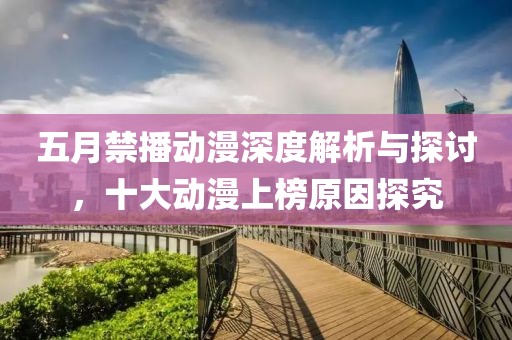 五月禁播動(dòng)漫深度解析與探討，十大動(dòng)漫上榜原因探究