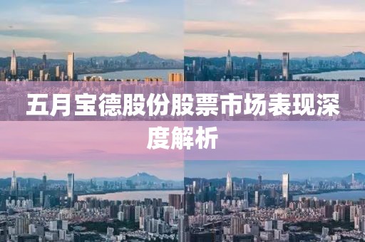 五月寶德股份股票市場表現(xiàn)深度解析