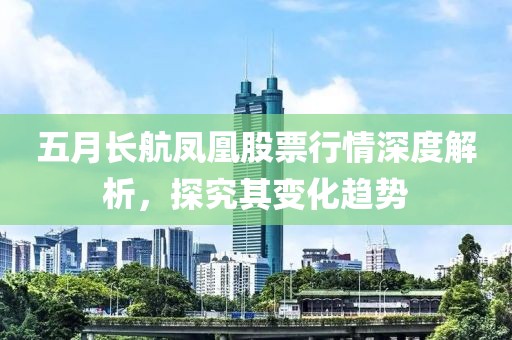 五月長航鳳凰股票行情深度解析，探究其變化趨勢