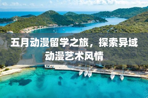 五月動漫留學之旅，探索異域動漫藝術(shù)風情