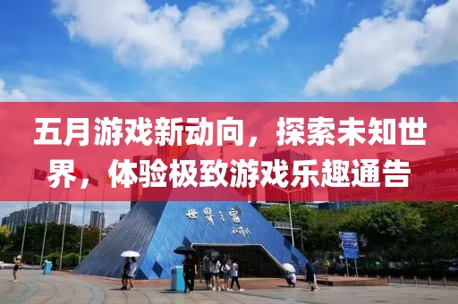 五月游戲新動(dòng)向，探索未知世界，體驗(yàn)極致游戲樂(lè)趣通告