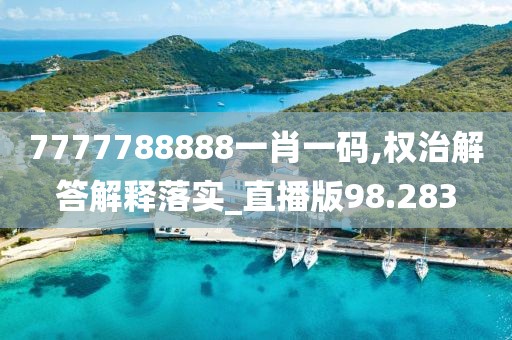 7777788888一肖一碼,權(quán)治解答解釋落實_直播版98.283