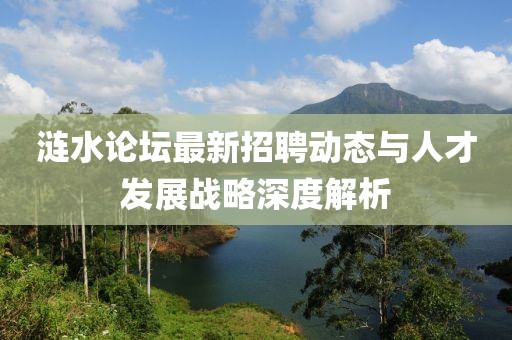 漣水論壇最新招聘動態(tài)與人才發(fā)展戰(zhàn)略深度解析