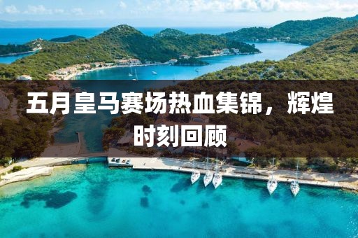 五月皇馬賽場熱血集錦，輝煌時(shí)刻回顧