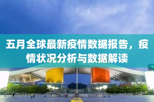 五月全球最新疫情數(shù)據(jù)報(bào)告，疫情狀況分析與數(shù)據(jù)解讀