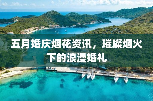 五月婚慶煙花資訊，璀璨煙火下的浪漫婚禮