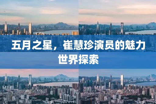 五月之星，崔慧珍演員的魅力世界探索