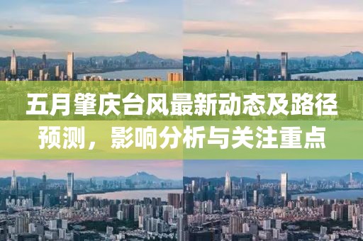 五月肇慶臺(tái)風(fēng)最新動(dòng)態(tài)及路徑預(yù)測，影響分析與關(guān)注重點(diǎn)