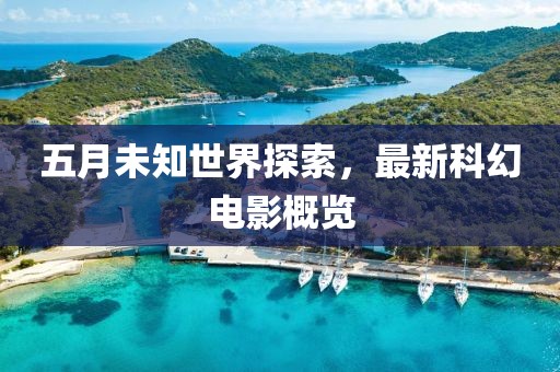 五月未知世界探索，最新科幻電影概覽