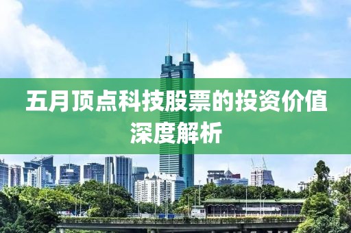 五月頂點(diǎn)科技股票的投資價(jià)值深度解析