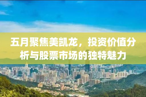 五月聚焦美凱龍，投資價(jià)值分析與股票市場的獨(dú)特魅力