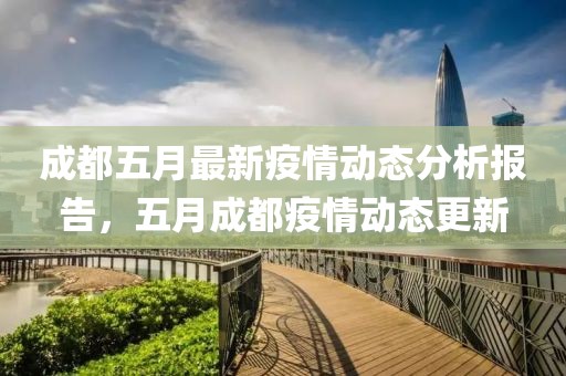 成都五月最新疫情動態(tài)分析報告，五月成都疫情動態(tài)更新