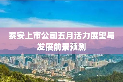 泰安上市公司五月活力展望與發(fā)展前景預測