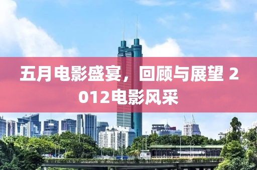 五月電影盛宴，回顧與展望 2012電影風采