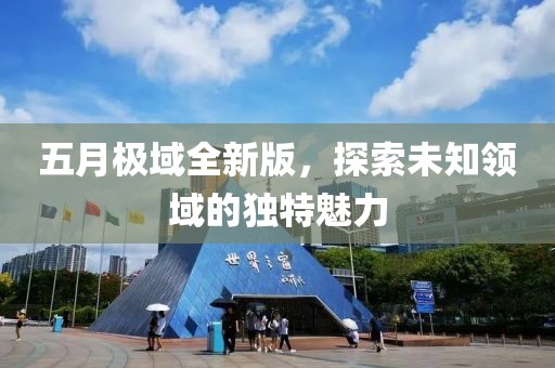 五月極域全新版，探索未知領(lǐng)域的獨特魅力