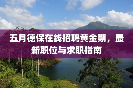五月德保在線招聘黃金期，最新職位與求職指南