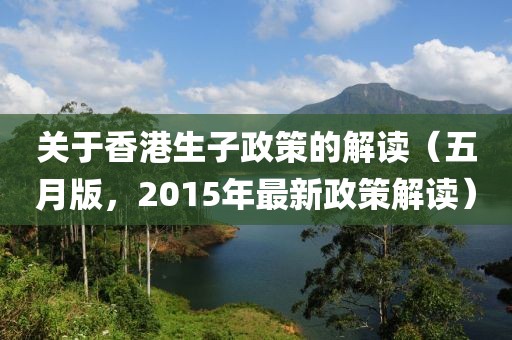 關(guān)于香港生子政策的解讀（五月版，2015年最新政策解讀）