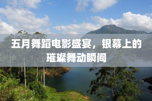 五月舞蹈電影盛宴，銀幕上的璀璨舞動瞬間