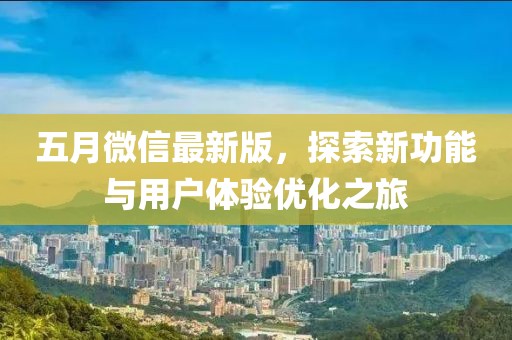五月微信最新版，探索新功能與用戶體驗(yàn)優(yōu)化之旅