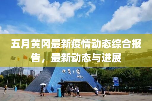 五月黃岡最新疫情動(dòng)態(tài)綜合報(bào)告，最新動(dòng)態(tài)與進(jìn)展