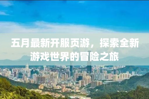 五月最新開(kāi)服頁(yè)游，探索全新游戲世界的冒險(xiǎn)之旅