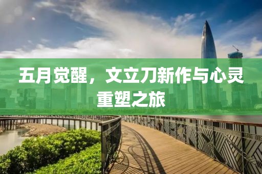 五月覺醒，文立刀新作與心靈重塑之旅