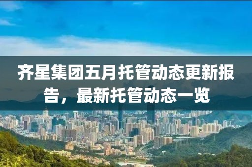 齊星集團五月托管動態(tài)更新報告，最新托管動態(tài)一覽