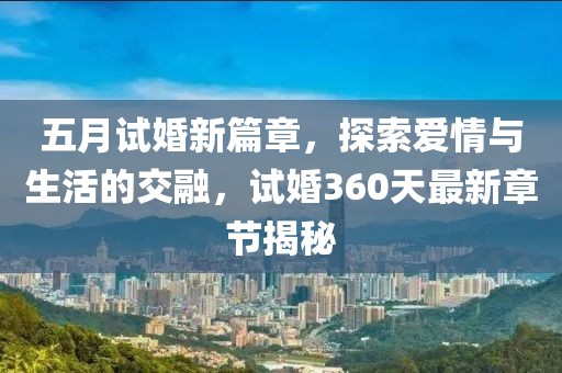 五月試婚新篇章，探索愛情與生活的交融，試婚360天最新章節(jié)揭秘