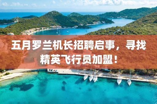 五月羅蘭機長招聘啟事，尋找精英飛行員加盟！
