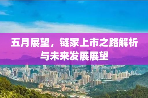五月展望，鏈家上市之路解析與未來發(fā)展展望