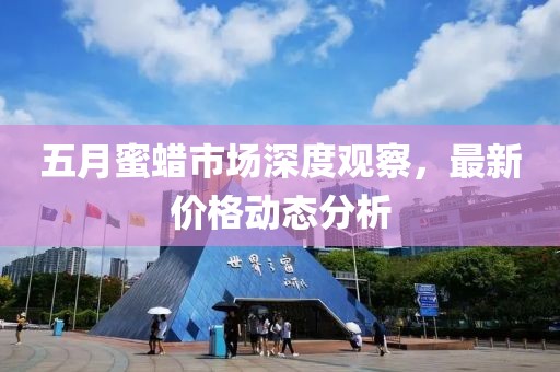 五月蜜蠟市場深度觀察，最新價格動態(tài)分析