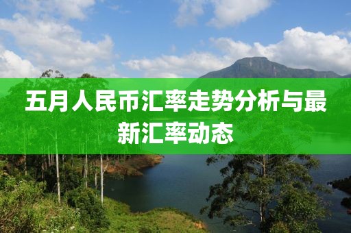 五月人民幣匯率走勢(shì)分析與最新匯率動(dòng)態(tài)