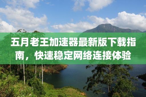 五月老王加速器最新版下載指南，快速穩(wěn)定網(wǎng)絡(luò)連接體驗(yàn)