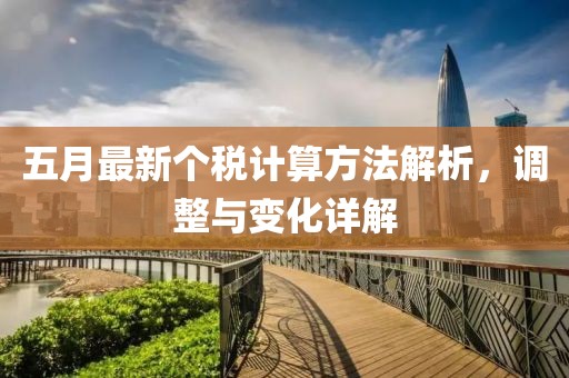 五月最新個(gè)稅計(jì)算方法解析，調(diào)整與變化詳解