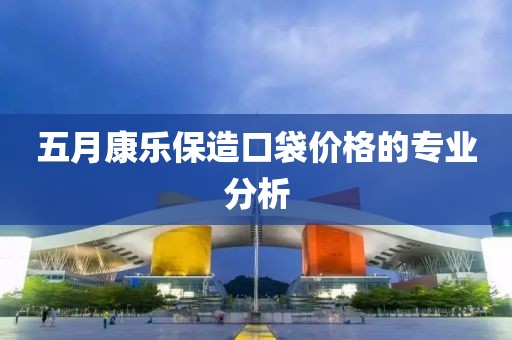 五月康樂(lè)保造口袋價(jià)格的專業(yè)分析