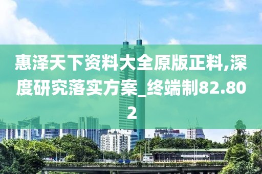 惠澤天下資料大全原版正料,深度研究落實方案_終端制82.802