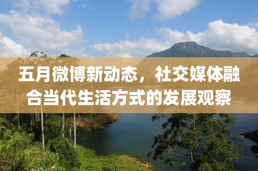 五月微博新動(dòng)態(tài)，社交媒體融合當(dāng)代生活方式的發(fā)展觀察