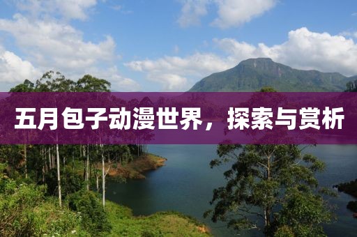 五月包子動(dòng)漫世界，探索與賞析
