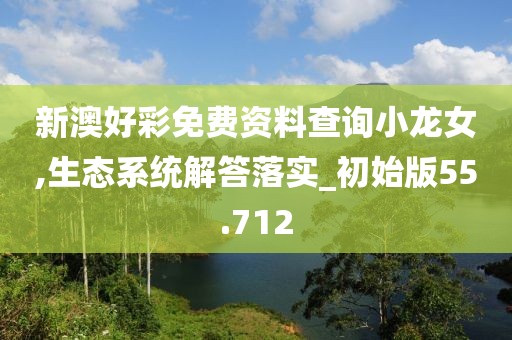 新澳好彩免費(fèi)資料查詢小龍女,生態(tài)系統(tǒng)解答落實(shí)_初始版55.712