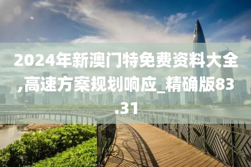 2024年新澳門特免費資料大全,高速方案規(guī)劃響應(yīng)_精確版83.31