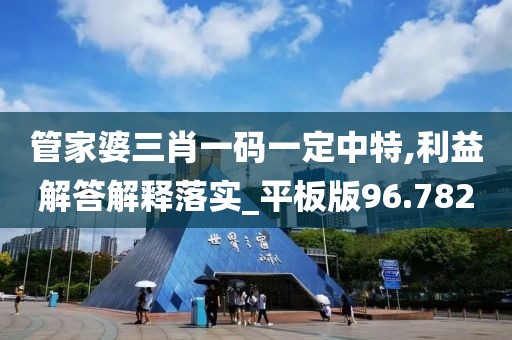 管家婆三肖一碼一定中特,利益解答解釋落實_平板版96.782