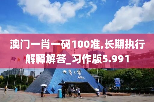 澳門一肖一碼100準(zhǔn),長期執(zhí)行解釋解答_習(xí)作版5.991