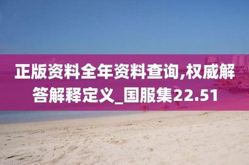 正版資料全年資料查詢,權(quán)威解答解釋定義_國(guó)服集22.51