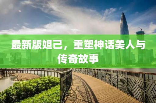 最新版妲己，重塑神話美人與傳奇故事